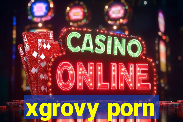 xgrovy porn